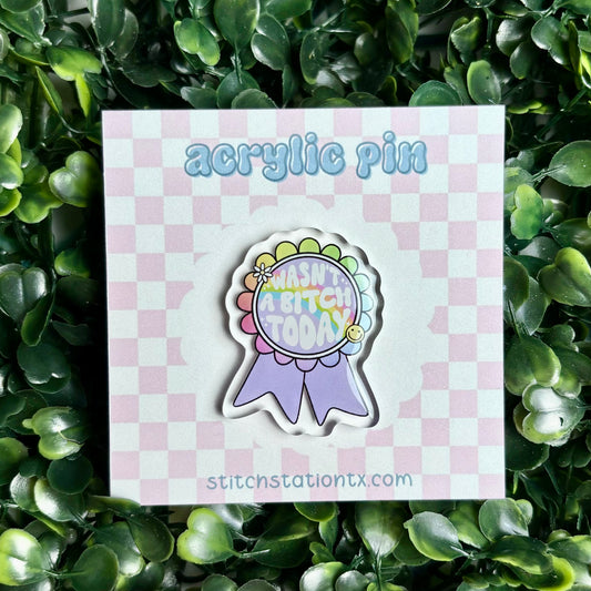 Wasn’t a B*tch Today Acrylic Pin