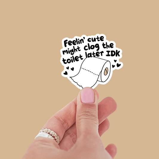 Feelin' Cute Might Clog the Toilet Later IDK Sticker