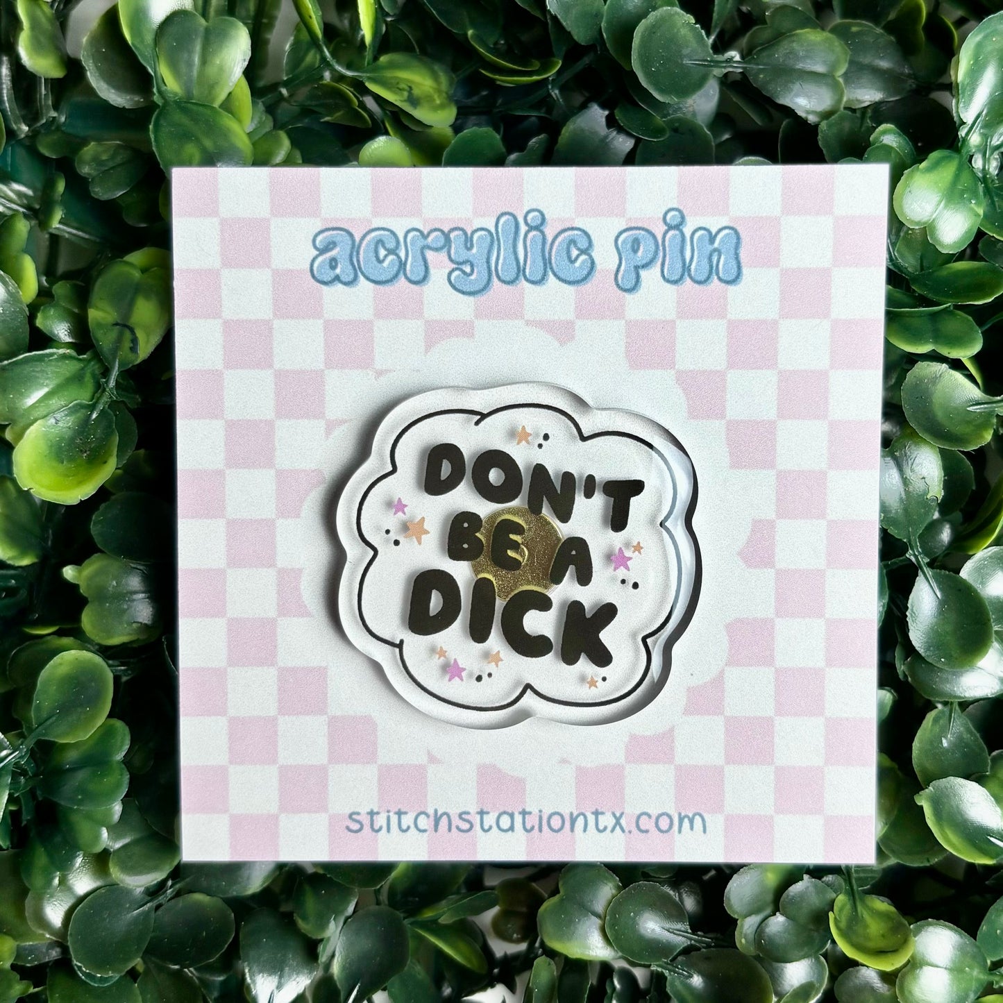 Don’t be a D*ck Acrylic Pin (oopsie)